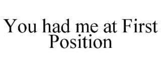 YOU HAD ME AT FIRST POSITION