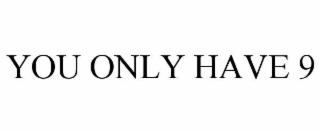 YOU ONLY HAVE 9