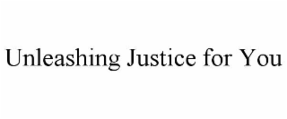 UNLEASHING JUSTICE FOR YOU