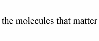 THE MOLECULES THAT MATTER