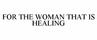 FOR THE WOMAN THAT IS HEALING