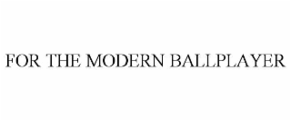 FOR THE MODERN BALLPLAYER