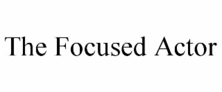 THE FOCUSED ACTOR