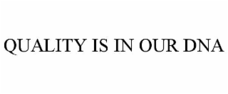 QUALITY IS IN OUR DNA