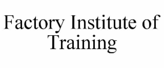 FACTORY INSTITUTE OF TRAINING