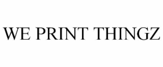 WE PRINT THINGZ
