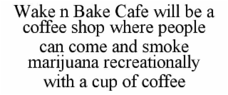 WAKE N BAKE CAFE WILL BE A COFFEE SHOP WHERE PEOPLE CAN COME AND SMOKE MARIJUANA RECREATIONALLY WITH A CUP OF COFFEE
