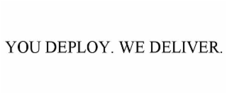 YOU DEPLOY. WE DELIVER.