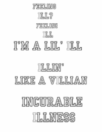FEELING ILL?, FEELING ILL, I'M A LIL' ILL, ILLIN' LIKE A VILLIAN, INCURABLE ILLNESS