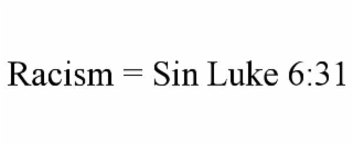 RACISM = SIN LUKE 6:31