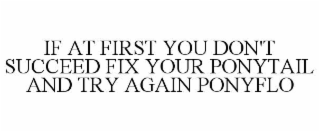 IF AT FIRST YOU DON'T SUCCEED FIX YOUR PONYTAIL AND TRY AGAIN PONYFLO