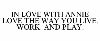 IN LOVE WITH ANNIE       LOVE THE WAY YOU LIVE. WORK. AND PLAY.