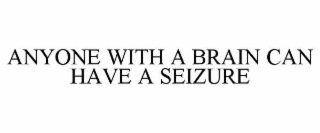 ANYONE WITH A BRAIN CAN HAVE A SEIZURE