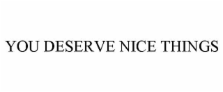 YOU DESERVE NICE THINGS