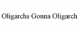 OLIGARCHS GONNA OLIGARCH