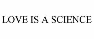 LOVE IS A SCIENCE