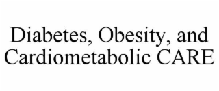 DIABETES, OBESITY, AND CARDIOMETABOLIC CARE