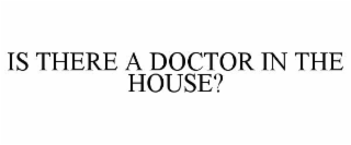 IS THERE A DOCTOR IN THE HOUSE?