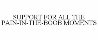 SUPPORT FOR ALL THE PAIN-IN-THE-BOOB MOMENTS