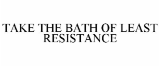 TAKE THE BATH OF LEAST RESISTANCE