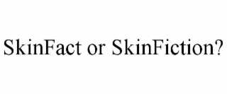 SKINFACT OR SKINFICTION?