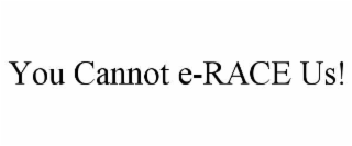 YOU CANNOT E-RACE US!