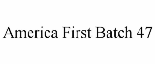 AMERICA FIRST BATCH 47