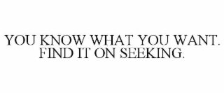 YOU KNOW WHAT YOU WANT. FIND IT ON SEEKING.