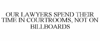 OUR LAWYERS SPEND THEIR TIME IN COURTROOMS, NOT ON BILLBOARDS