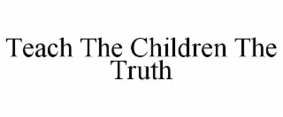 TEACH THE CHILDREN THE TRUTH