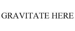GRAVITATE HERE