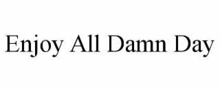 ENJOY ALL DAMN DAY