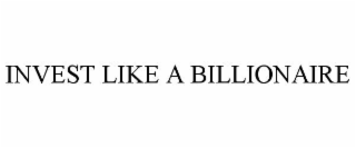INVEST LIKE A BILLIONAIRE