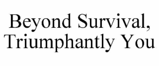 BEYOND SURVIVAL, TRIUMPHANTLY YOU