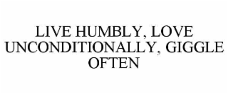 LIVE HUMBLY, LOVE UNCONDITIONALLY, GIGGLE OFTEN