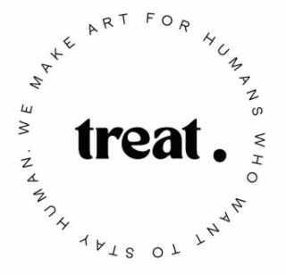 TREAT. WE MAKE ART FOR HUMANS WHO WANT TO STAY HUMAN.