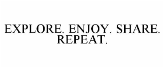 EXPLORE. ENJOY. SHARE. REPEAT.