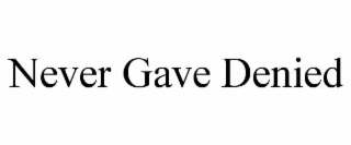 NEVER GAVE DENIED