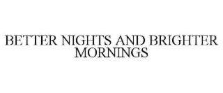 BETTER NIGHTS AND BRIGHTER MORNINGS