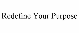 REDEFINE YOUR PURPOSE