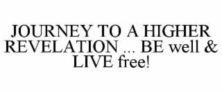 JOURNEY TO A HIGHER REVELATION ... BE WELL & LIVE FREE!