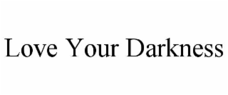 LOVE YOUR DARKNESS