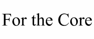 FOR THE CORE