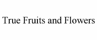 TRUE FRUITS AND FLOWERS