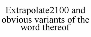 EXTRAPOLATE2100 AND OBVIOUS VARIANTS OF THE WORD THEREOF