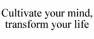 CULTIVATE YOUR MIND, TRANSFORM YOUR LIFE