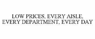 LOW PRICES, EVERY AISLE, EVERY DEPARTMENT, EVERY DAY