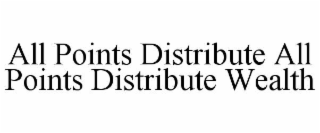 ALL POINTS DISTRIBUTE ALL POINTS DISTRIBUTE WEALTH