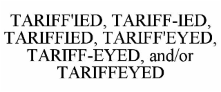 TARIFF'IED, TARIFF-IED, TARIFFIED, TARIFF'EYED, TARIFF-EYED, AND/OR TARIFFEYED