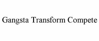 GANGSTA TRANSFORM COMPETE